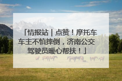 情报站｜点赞！摩托车车主不慎摔倒，济南公交驾驶员暖心帮扶！