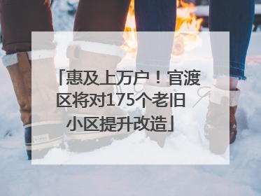 惠及上万户！官渡区将对175个老旧小区提升改造