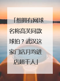 想拥有网球名将高芙同款球拍？武汉这家门店月均进店超千人