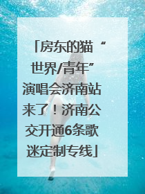 房东的猫“世界/青年”演唱会济南站来了！济南公交开通6条歌迷定制专线