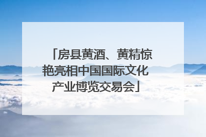 房县黄酒、黄精惊艳亮相中国国际文化产业博览交易会