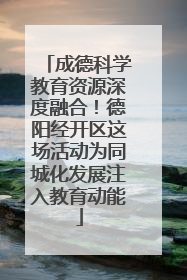 成德科学教育资源深度融合！德阳经开区这场活动为同城化发展注入教育动能