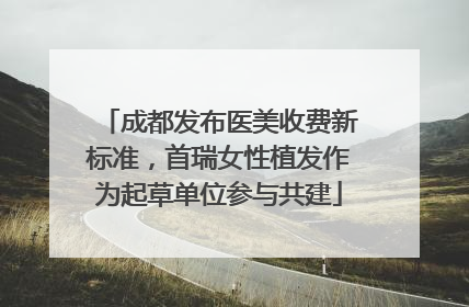成都发布医美收费新标准，首瑞女性植发作为起草单位参与共建