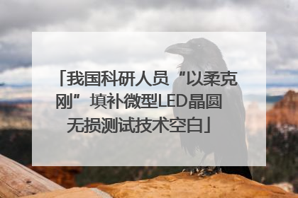 我国科研人员“以柔克刚”填补微型LED晶圆无损测试技术空白