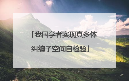 我国学者实现真多体纠缠子空间自检验