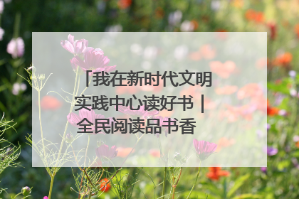 我在新时代文明实践中心读好书｜全民阅读品书香 文明新风润心田