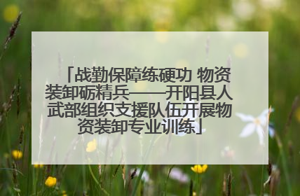 战勤保障练硬功 物资装卸砺精兵——开阳县人武部组织支援队伍开展物资装卸专业训练