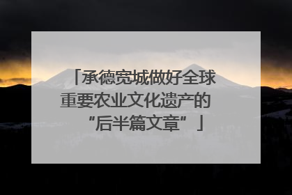 承德宽城做好全球重要农业文化遗产的“后半篇文章”