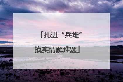 扎进“兵堆”摸实情解难题