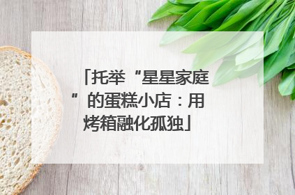 托举“星星家庭”的蛋糕小店：用烤箱融化孤独