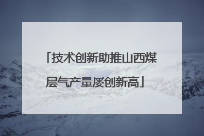 技术创新助推山西煤层气产量屡创新高