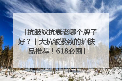 抗皱纹抗衰老哪个牌子好？十大抗皱紧致的护肤品推荐！618必囤