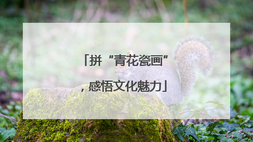 拼“青花瓷画”，感悟文化魅力