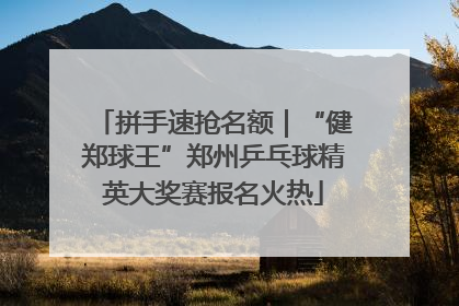 拼手速抢名额｜“健郑球王”郑州乒乓球精英大奖赛报名火热