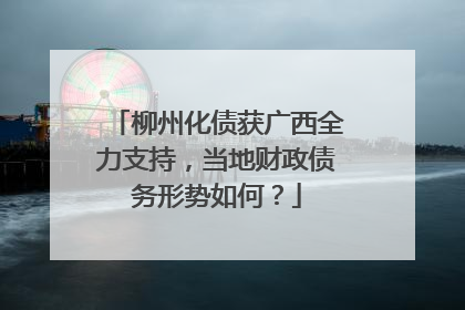 柳州化债获广西全力支持，当地财政债务形势如何？