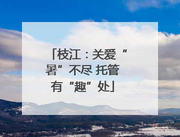 枝江：关爱“暑”不尽 托管有“趣”处