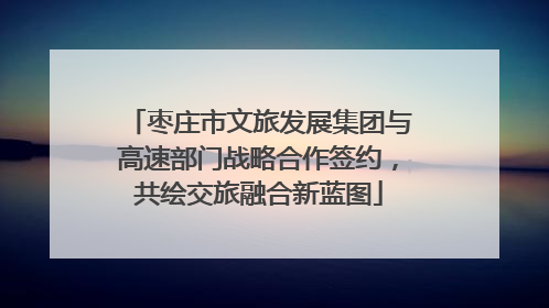 枣庄市文旅发展集团与高速部门战略合作签约，共绘交旅融合新蓝图