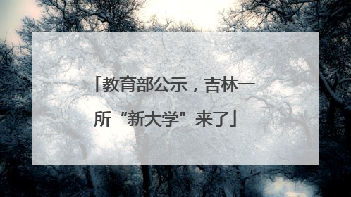 教育部公示，吉林一所“新大学”来了