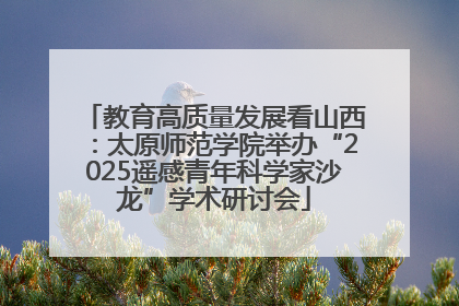 教育高质量发展看山西：太原师范学院举办“2025遥感青年科学家沙龙”学术研讨会