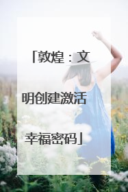 敦煌：文明创建激活幸福密码