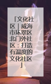 文化社区｜威海市环翠区北门外社区：打造有温度的文化社区