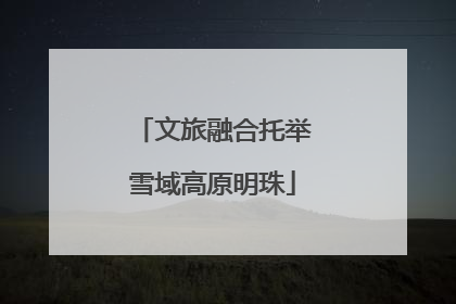 文旅融合托举雪域高原明珠