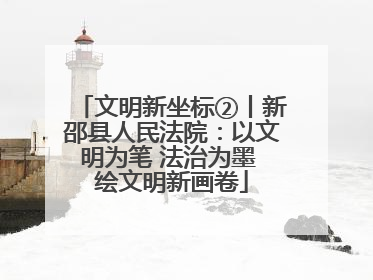 文明新坐标②丨新邵县人民法院：以文明为笔 法治为墨 绘文明新画卷