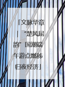 文脉华章｜“楚风屈韵”国潮端午游点燃秭归夜经济