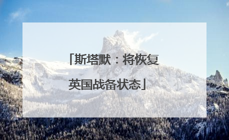 斯塔默：将恢复英国战备状态