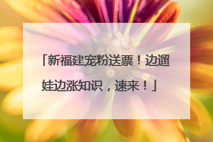 新福建宠粉送票！边遛娃边涨知识，速来！