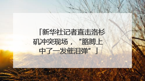 新华社记者直击洛杉矶冲突现场，“胳膊上中了一发催泪弹”