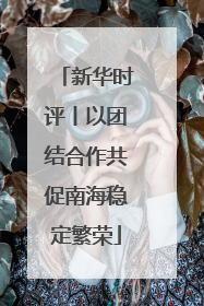 新华时评丨以团结合作共促南海稳定繁荣