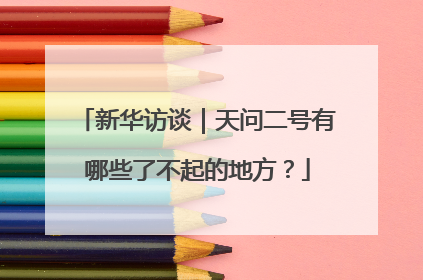 新华访谈｜天问二号有哪些了不起的地方？