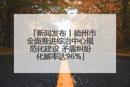新闻发布丨德州市全面推进综治中心规范化建设 矛盾纠纷化解率达96%