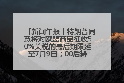 新闻午报丨特朗普同意将对欧盟商品征收50%关税的最后期限延至7月9日；00后舞蹈老师“花式”推介家乡岳阳>>
