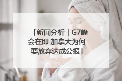 新闻分析｜G7峰会在即 加拿大为何要放弃达成公报