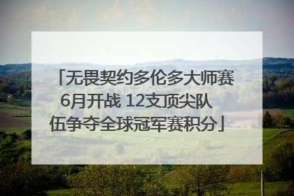无畏契约多伦多大师赛6月开战 12支顶尖队伍争夺全球冠军赛积分