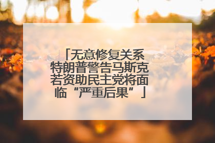 无意修复关系 特朗普警告马斯克若资助民主党将面临“严重后果”