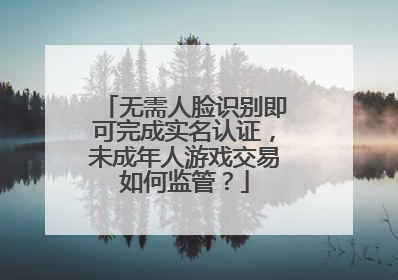 无需人脸识别即可完成实名认证，未成年人游戏交易如何监管？