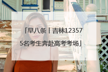 早八条丨吉林123575名考生奔赴高考考场