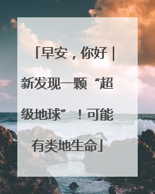 早安，你好｜新发现一颗“超级地球”！可能有类地生命