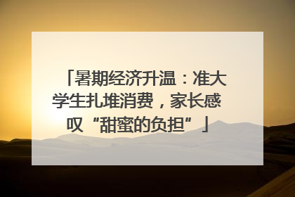 暑期经济升温：准大学生扎堆消费，家长感叹“甜蜜的负担”