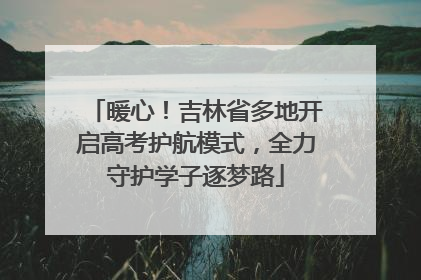 暖心！吉林省多地开启高考护航模式，全力守护学子逐梦路