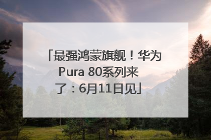 最强鸿蒙旗舰！华为Pura 80系列来了：6月11日见