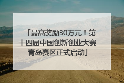 最高奖励30万元！第十四届中国创新创业大赛青岛赛区正式启动