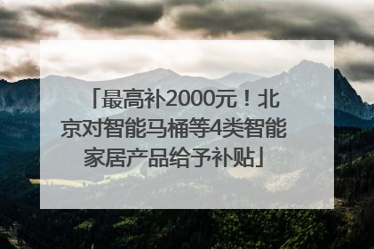 最高补2000元！北京对智能马桶等4类智能家居产品给予补贴