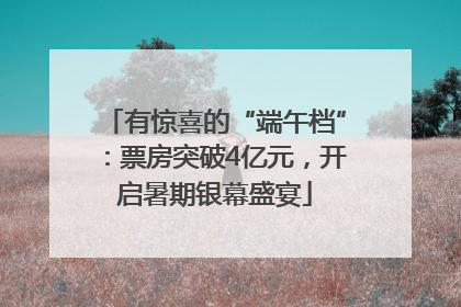 有惊喜的“端午档”：票房突破4亿元，开启暑期银幕盛宴
