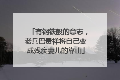有钢铁般的意志，老兵巴贵祥将自己变成残疾妻儿的靠山