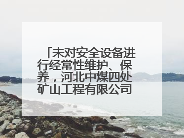 未对安全设备进行经常性维护、保养，河北中煤四处矿山工程有限公司再收罚单