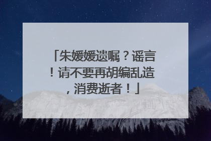 朱媛媛遗嘱？谣言！请不要再胡编乱造，消费逝者！